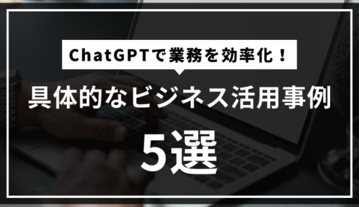 ChatGPTで業務を効率化！具体的なビジネス活用事例５選