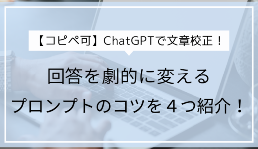 【コピペ可】ChatGPTで文章校正！回答を劇的に変えるプロンプトのコツを４つ紹介！